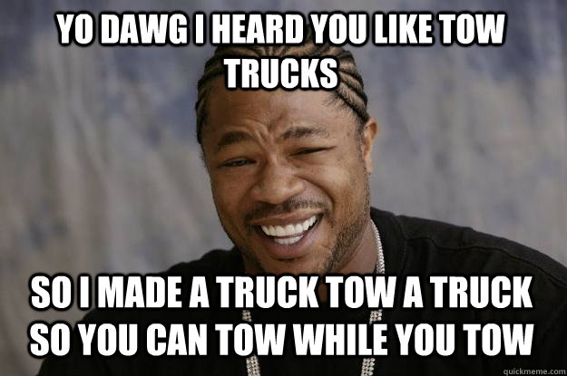 Yo dawg I heard you like tow trucks so i made a truck tow a truck so you can tow while you tow - Yo dawg I heard you like tow trucks so i made a truck tow a truck so you can tow while you tow  Misc