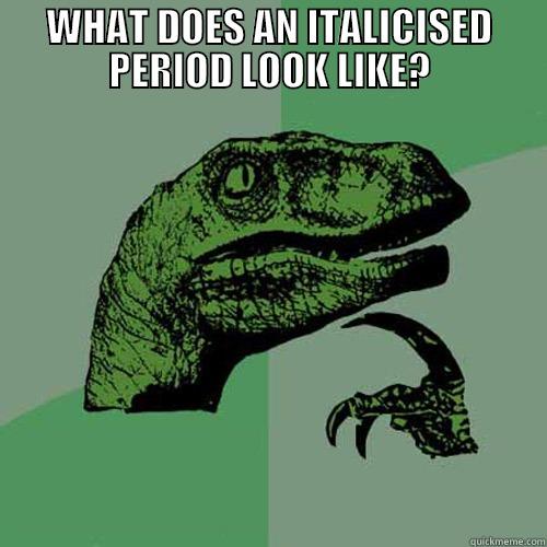 WHAT DOES AN ITALICISED PERIOD LOOK LIKE?  Philosoraptor