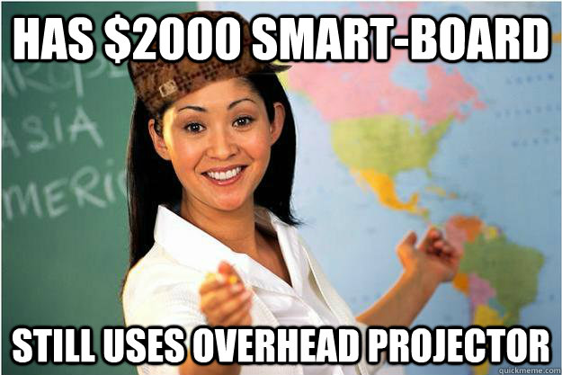 Has $2000 Smart-board Still uses overhead projector - Has $2000 Smart-board Still uses overhead projector  Scumbag Teacher