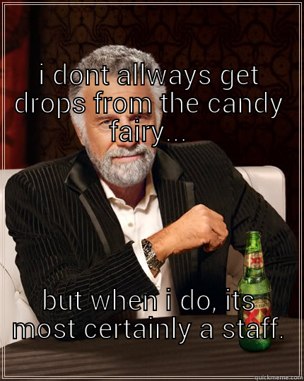                                                                                       I DONT ALLWAYS GET DROPS FROM THE CANDY FAIRY... BUT WHEN I DO, ITS MOST CERTAINLY A STAFF.                                    The Most Interesting Man In The World