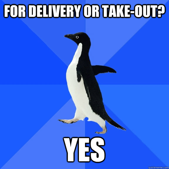 For delivery or take-out? Yes  Socially Awkward Penguin