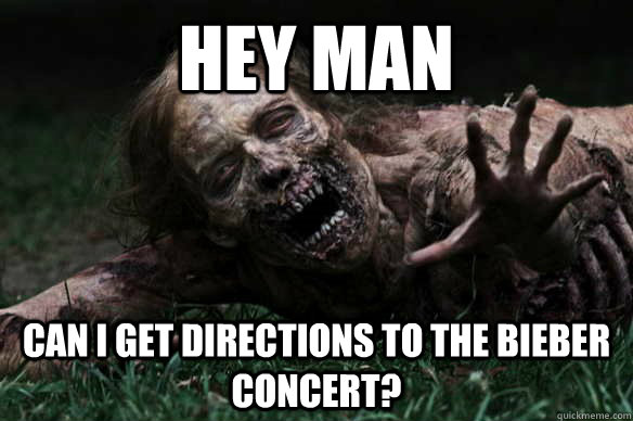 hey man can i get directions to the bieber concert?  Misunderstood Zombie