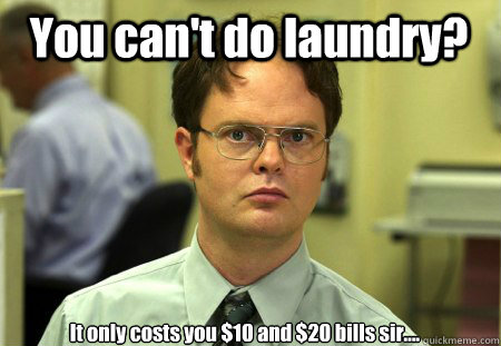 You can't do laundry? It only costs you $10 and $20 bills sir....  Schrute