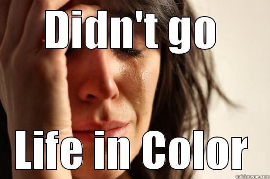 DIDN'T GO LIFE IN COLOR First World Problems