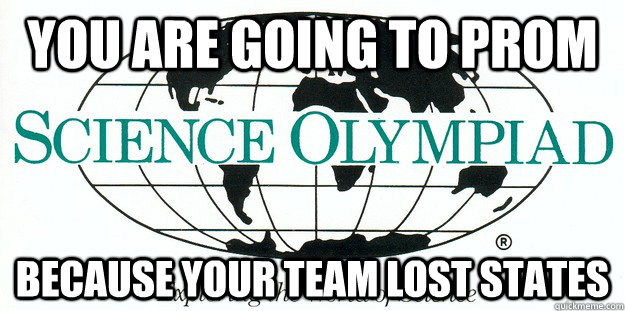 You are going to prom Because your team lost states - You are going to prom Because your team lost states  Science Olympiad