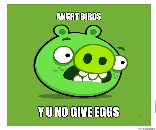 ANGRY BIRDS Y U NO GIVE EGGS - ANGRY BIRDS Y U NO GIVE EGGS  bad piggies