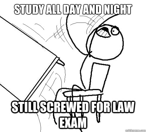study all day and night still screwed for law exam - study all day and night still screwed for law exam  Flip A Table