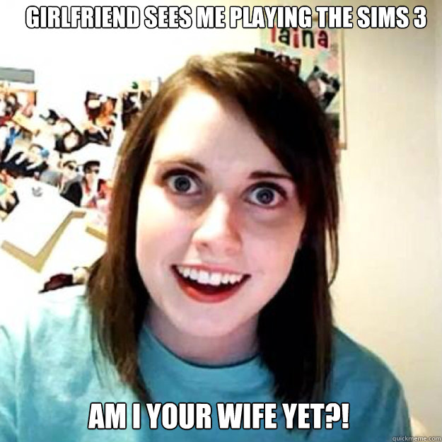 Girlfriend sees me playing the sims 3  Am I your wife yet?!  OAG 2