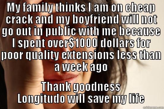 Bad weave - MY FAMILY THINKS I AM ON CHEAP CRACK AND MY BOYFRIEND WILL NOT GO OUT IN PUBLIC WITH ME BECAUSE I SPENT OVER$1000 DOLLARS FOR POOR QUALITY EXTENSIONS LESS THAN A WEEK AGO THANK GOODNESS LONGITUDO WILL SAVE MY LIFE First World Problems
