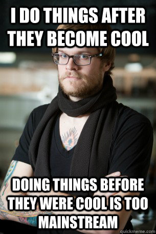 i do things after they become cool doing things before they were cool is too mainstream  Hipster Barista