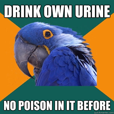 Drink Own Urine no poison in it before  Paranoid Parrot