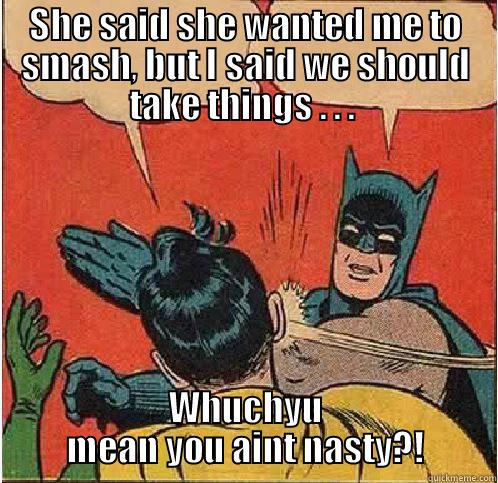 SHE SAID SHE WANTED ME TO SMASH, BUT I SAID WE SHOULD TAKE THINGS . . .  WHUCHYU MEAN YOU AINT NASTY?! Batman Slapping Robin