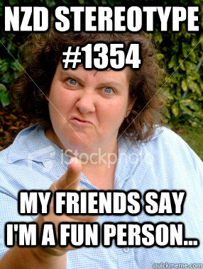 NZD Stereotype #1354 My friends say I'm a fun person...  Defensive Fat Woman