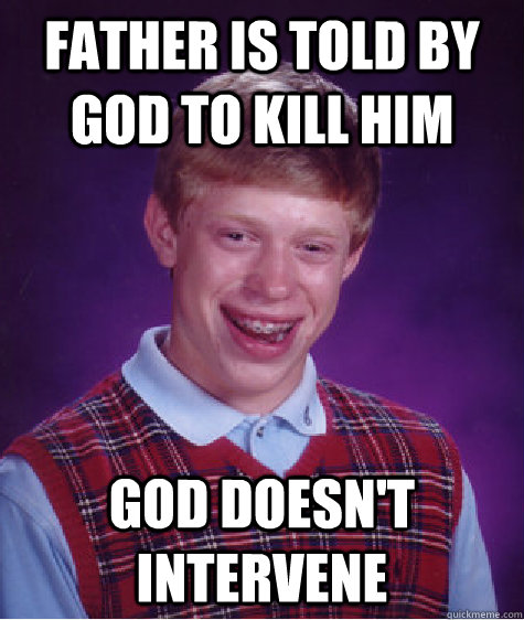 father is told by god to kill him god doesn't intervene  Bad Luck Brian