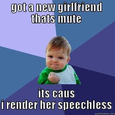 GOT A NEW GIRLFRIEND THATS MUTE ITS CAUS I RENDER HER SPEECHLESS Success Kid