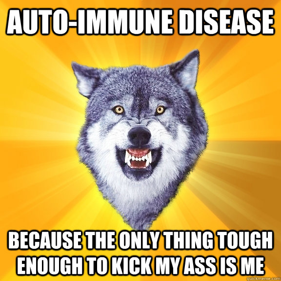 auto-immune disease because the only thing tough enough to kick my ass is me - auto-immune disease because the only thing tough enough to kick my ass is me  Courage Wolf