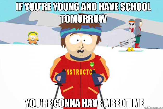 If you're young and have school tomorrow You're gonna have a bedtime  