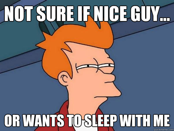 Not sure if nice guy... Or wants to sleep with me  Futurama Fry
