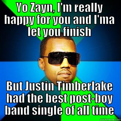 YO ZAYN, I'M REALLY HAPPY FOR YOU AND I'MA LET YOU FINISH BUT JUSTIN TIMBERLAKE HAD THE BEST POST-BOY BAND SINGLE OF ALL TIME Interrupting Kanye