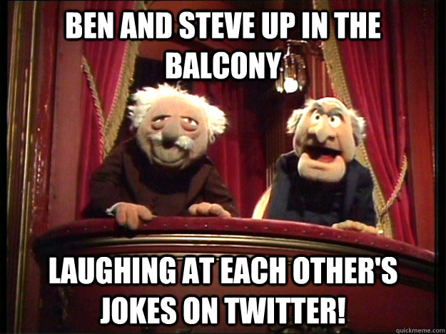 ben and steve up in the balcony laughing at each other's jokes on twitter!  Muppets Old men