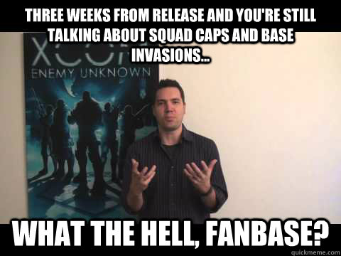 Three weeks from release and you're still talking about squad caps and base invasions... What the hell, fanbase?  Thats XCOM
