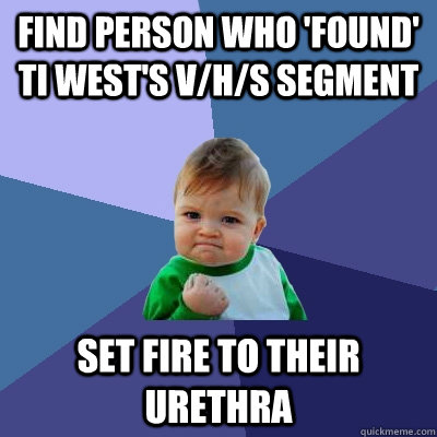 Find person who 'found' ti west's v/h/s segment set fire to their urethra  Success Kid