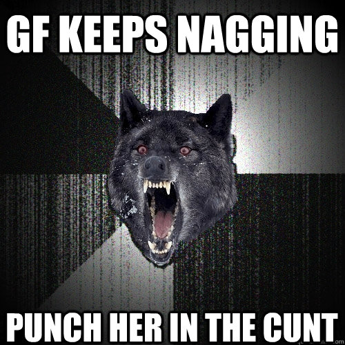 gf keeps nagging punch her in the cunt  Insanity Wolf
