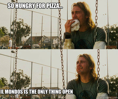 so hungry for pizza... Il mondos is the only thing open  First World Stoner Problems