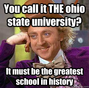 You call it THE ohio state university?  It must be the greatest school in history   Condescending Wonka