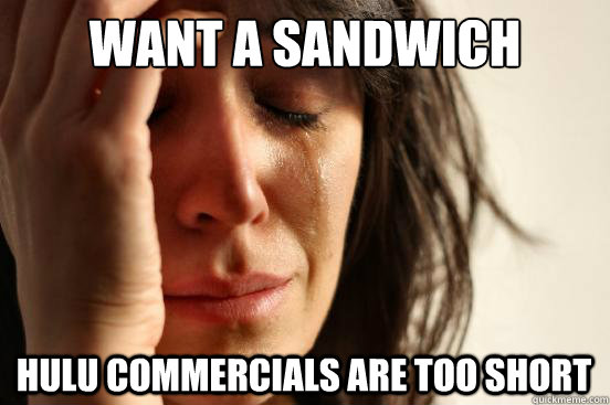 Want a sandwich Hulu commercials are too short  First World Problems