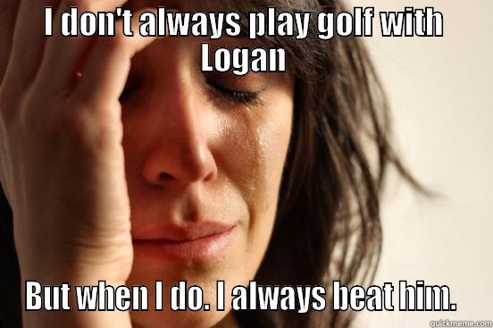 I DON'T ALWAYS PLAY GOLF WITH LOGAN BUT WHEN I DO. I ALWAYS BEAT HIM.  First World Problems