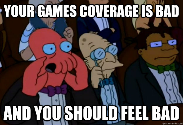 Your games coverage is bad and you should feel bad  