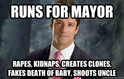Runs for mayor Rapes, kidnaps, creates clones, fakes death of baby, shoots uncle  