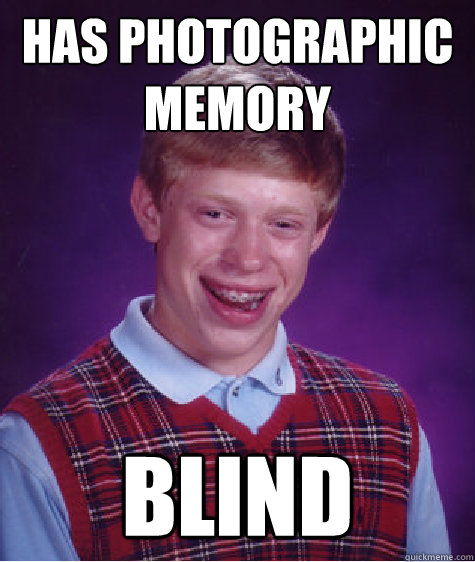 has photographic
memory blind  Bad Luck Brian