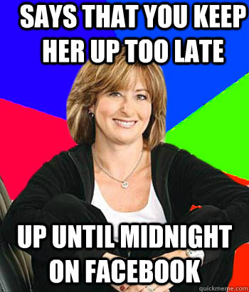 says that you keep her up too late up until midnight on facebook  Sheltering Suburban Mom