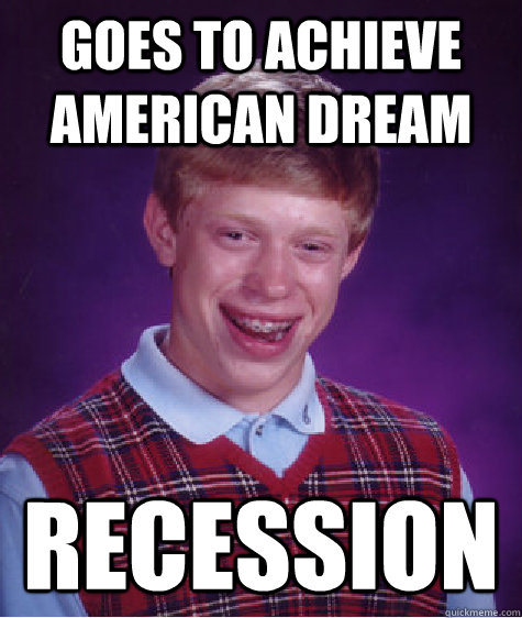 Goes to achieve American Dream Recession - Goes to achieve American Dream Recession  Bad Luck Brian