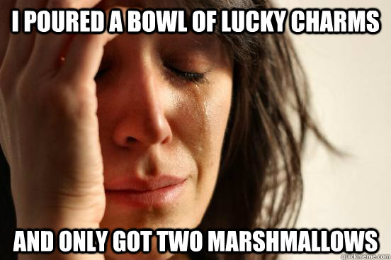 I poured a bowl of lucky charms And only got two marshmallows  First World Problems