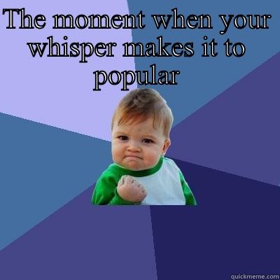 THE MOMENT WHEN YOUR WHISPER MAKES IT TO POPULAR  Success Kid