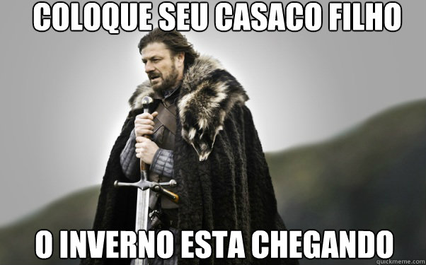 coloque seu casaco filho o inverno esta chegando  Ned Stark