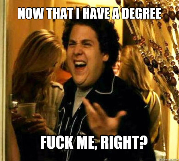 Now that I have a degree FUCK ME, RIGHT?  Seth from Superbad