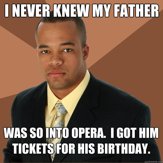I never knew my father was so into opera.  I got him tickets for his birthday. - I never knew my father was so into opera.  I got him tickets for his birthday.  Successful Black Man