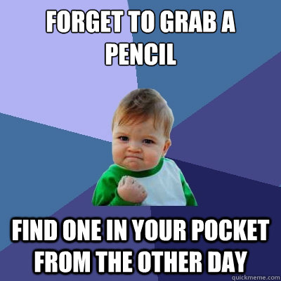 forget to grab a pencil  find one in your pocket from the other day  Success Kid