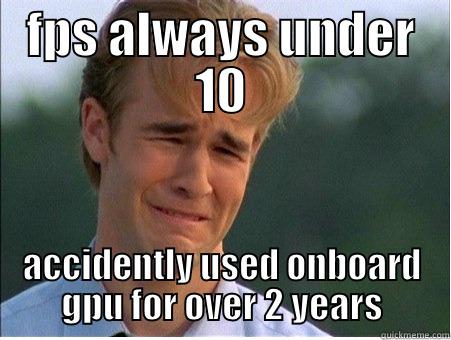 FPS ALWAYS UNDER 10 ACCIDENTLY USED ONBOARD GPU FOR OVER 2 YEARS 1990s Problems