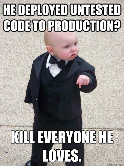 He deployed untested code to production? Kill everyone he loves. - He deployed untested code to production? Kill everyone he loves.  Baby Godfather
