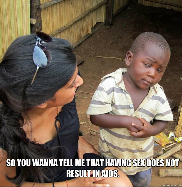 So you wanna tell me that having sex does not result in aids.  Skeptical Third World Kid
