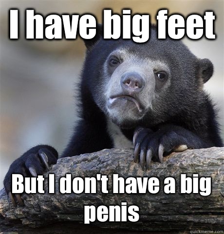 I have big feet But I don't have a big penis  Confession Bear