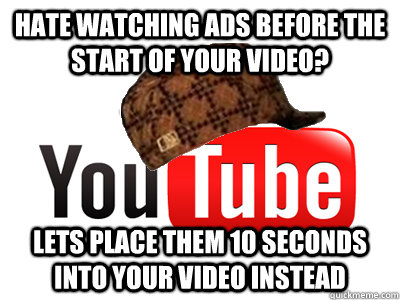 Hate watching ads before the start of your video? Lets place them 10 seconds into your video instead - Hate watching ads before the start of your video? Lets place them 10 seconds into your video instead  scumbag youtube movies