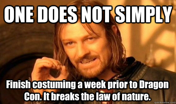 ONE DOES NOT SIMPLY Finish costuming a week prior to Dragon Con. It breaks the law of nature.  One Does Not Simply