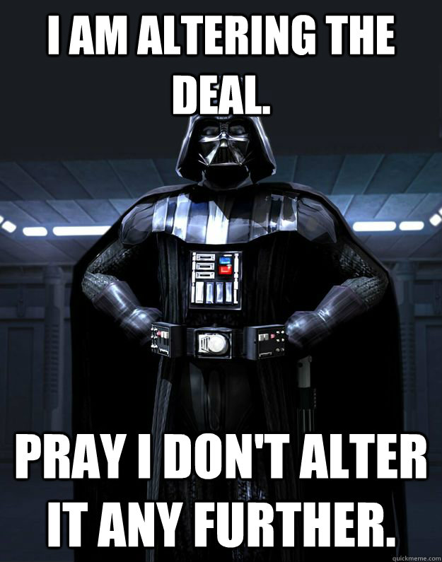 I am altering the deal. Pray I don't alter it any further.  Darth Vader