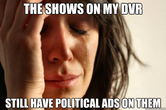 The shows on my dvr Still have political ads on them  First World Problems